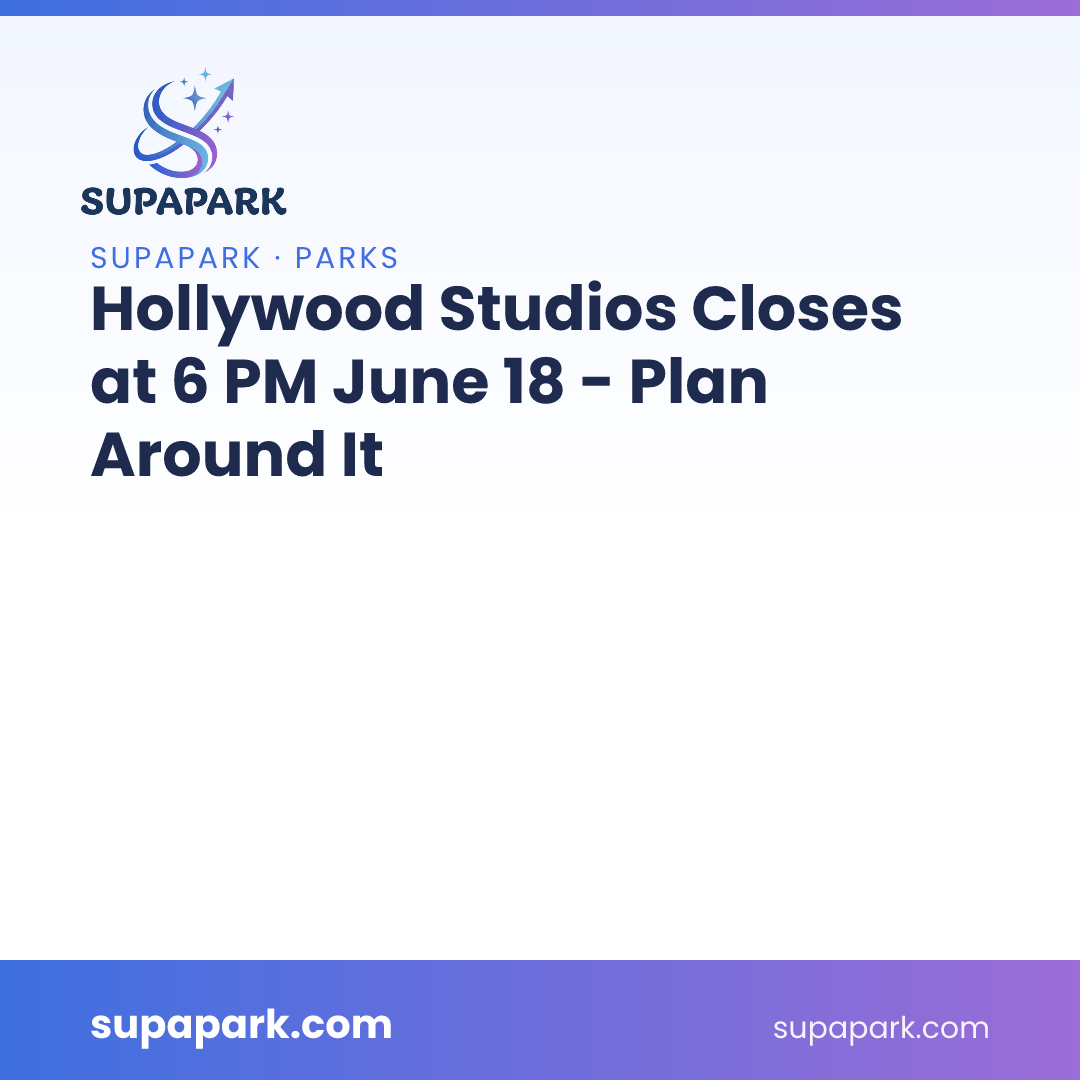 Hollywood Studios Closes at 6 PM June 18 — Plan Around It