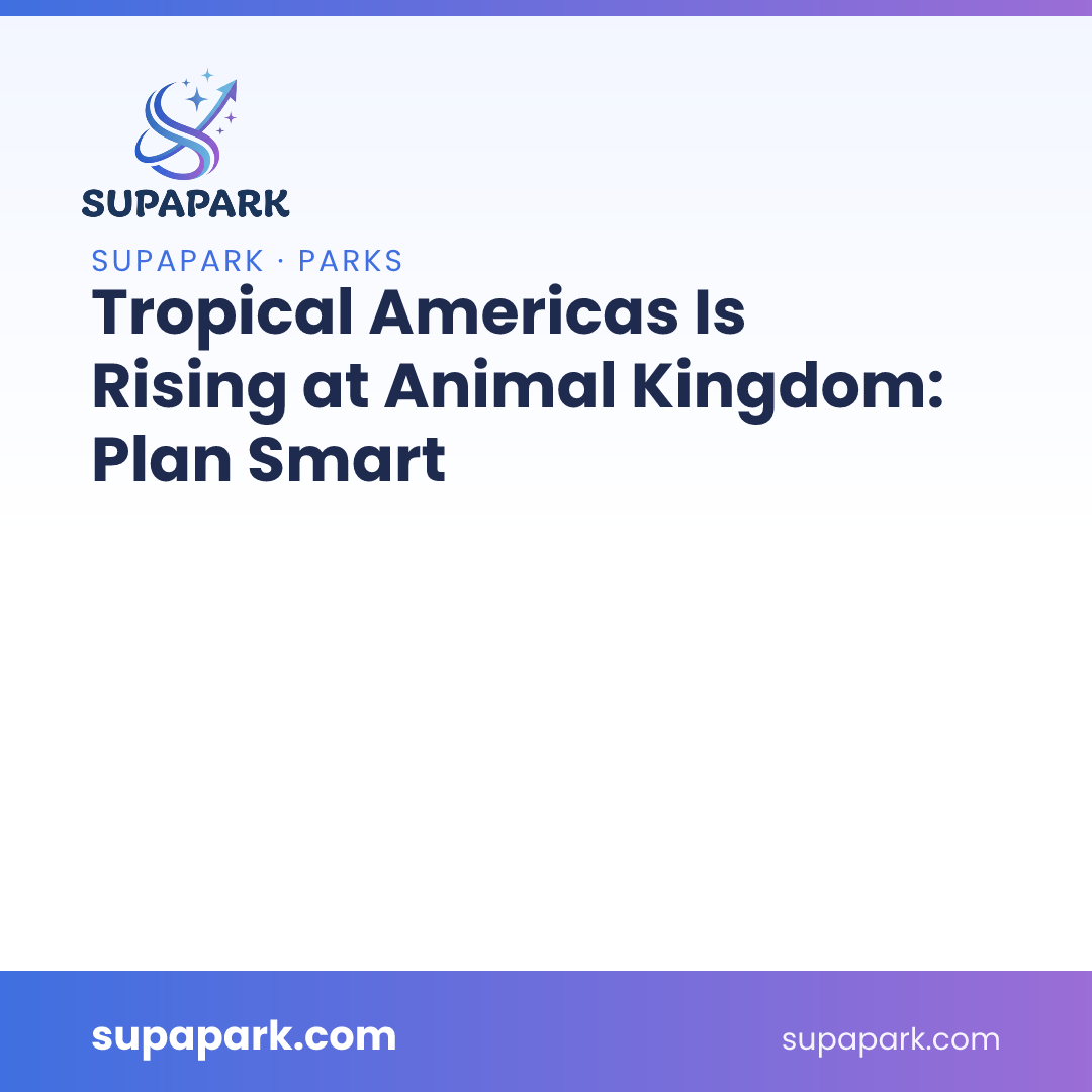 Tropical Americas Is Rising at Animal Kingdom: Plan Smart